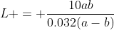 L = \dfrac{10ab}{0.032(a-b)}