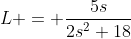 L = \frac{5s}{2s^2+18}