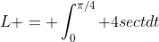 L = \int_{0}^{\pi/4} 4sectdt