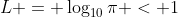 L = \log_{10}{\pi} < 1