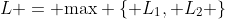 L = \mbox{max} \{ L_1, L_2 \}