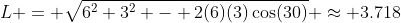L = \sqrt{6^2+3^2 - 2(6)(3)\cos(30)} \approx 3.718
