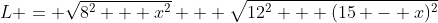 L = \sqrt{8^2 + x^2} + \sqrt{12^2 + (15 - x)^2}