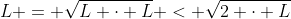 L = \sqrt{L \cdot L} < \sqrt{2 \cdot L}