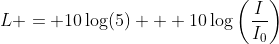 L = 10\log(5) + 10\log\left(\frac{I}{I_0}\right)