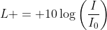 L = 10\log\left(\frac{I}{I_0}\right)