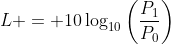 L = 10\log_{10}\left(\dfrac{P_1}{P_0}\right)