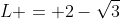 L = 2-\sqrt{3}