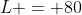 L = 80