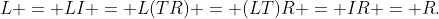 L = LI = L(TR) = (LT)R = IR = R.