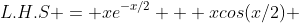 L.H.S = xe^{-x/2} + xcos(x/2) 