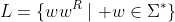 L=\{ww^R\mid w\in\Sigma^*\}