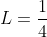 L=\frac{1}{4}
