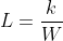 L=\frac{k}{W}
