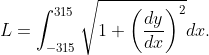 L=\int_{-315}^{315}\sqrt{1+\left(\frac{dy}{dx}\right)^2}dx.