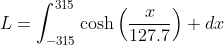 L=\int_{-315}^{315}\text{cosh}\left(\frac{x}{127.7}\right) dx