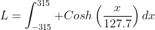 L=\int_{-315}^{315} Cosh\left(\frac{x}{127.7}\right)dx