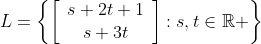 L=\left\{\left[\begin{array}{cc}s+2t+1\\s+3t\end{array}\right]:s,t\in\mathbb{R} \right\}