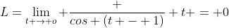 L=\lim_{t \to o} \frac {cos (t - 1)} {t} = 0
