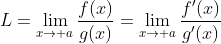 L=\lim_{x\to a}\frac{f(x)}{g(x)}=\lim_{x\to a}\frac{f'(x)}{g'(x)}