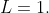 L=1.
