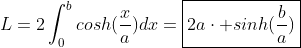 L=2\int_{0}^{b}cosh(\frac{x}{a})dx=\boxed{2a\cdot sinh(\frac{b}{a})}