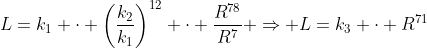 L=k_1 \cdot \left(\frac{k_2}{k_1}\right)^{12} \cdot \frac{R^{78}}{R^7} \Rightarrow L=k_3 \cdot R^{71}