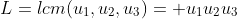 L=lcm(u_1,u_2,u_3)= u_1u_2u_3