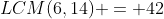 LCM(6,14) = 42