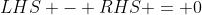 LHS - RHS = 0