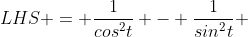 LHS = \frac{1}{cos^2t} - \frac{1}{sin^2t} 