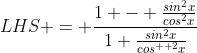 LHS = \frac{1 - \frac{sin^{2}x}{cos^{2}x}}{1+\frac{sin^{2}x}{cos^{  2}x}}