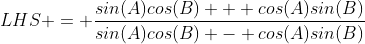 LHS = \frac{sin(A)cos(B) + cos(A)sin(B)}{sin(A)cos(B) - cos(A)sin(B)}