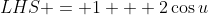 LHS = 1 + 2\cos{u}