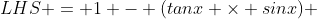LHS = 1 - (tanx \times sinx) 
