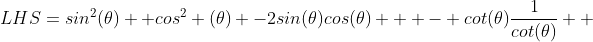 LHS=sin^2(\theta) +cos^2 (\theta) -2sin(\theta)cos(\theta)   - cot(\theta)\frac{1}{cot(\theta)}  