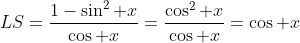 LS=\frac{1-\sin^2 x}{\cos x}=\frac{\cos^2 x}{\cos x}=\cos x