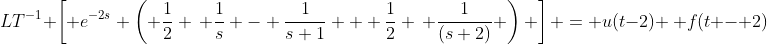 LT^{-1} \left[ e^{-2s} \left( \frac{1}{2} \, \frac{1}{s} - \frac{1}{s+1} + \frac{1}{2} \, \frac{1}{(s+2)} \right) \right] = u(t-2) \, f(t - 2)