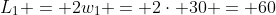 L_1 = 2w_1 = 2\cdot 30 = 60