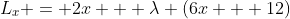L_x = 2x + \lambda (6x + 12)
