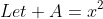 Let A=x^{2}