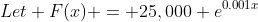 Let F(x) = 25,000 e^{0.001x}