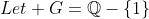 Let G=\mathbb{Q}-\{1\}