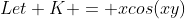 Let K = xcos(xy)