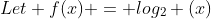 Let f(x) = log_{2} (x)