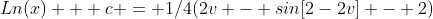 Ln(x) + c = 1/4(2v - sin[2-2v] - 2)