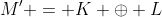M' = K \oplus L