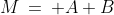 M\:=\: A+B