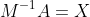 M^{-1}A=X