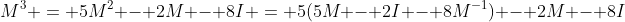 M^3 = 5M^2 - 2M - 8I = 5(5M - 2I - 8M^{-1}) - 2M - 8I